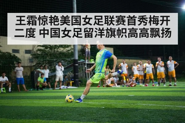 王霜惊艳美国女足联赛首秀梅开二度 中国女足留洋旗帜高高飘扬