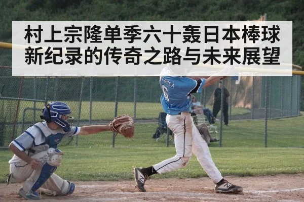 村上宗隆单季六十轰日本棒球新纪录的传奇之路与未来展望