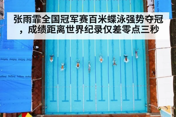 张雨霏全国冠军赛百米蝶泳强势夺冠，成绩距离世界纪录仅差零点三秒