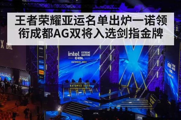王者荣耀亚运名单出炉一诺领衔成都AG双将入选剑指金牌