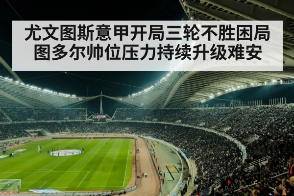尤文图斯意甲开局三轮不胜困局 图多尔帅位压力持续升级难安